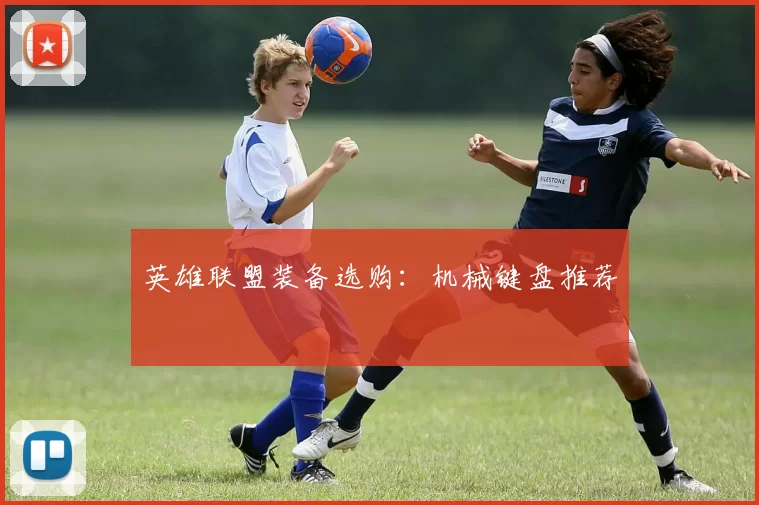 英雄联盟装备选购：机械键盘推荐
