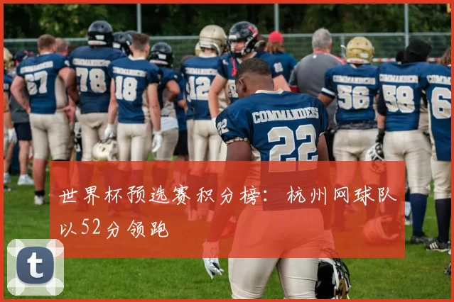 世界杯预选赛积分榜：杭州网球队以52分领跑