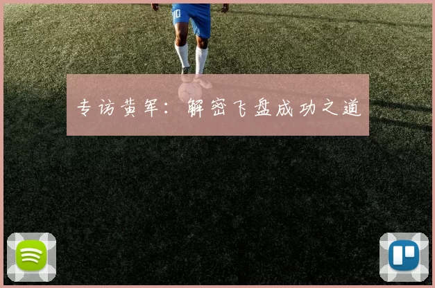 专访黄军：解密飞盘成功之道