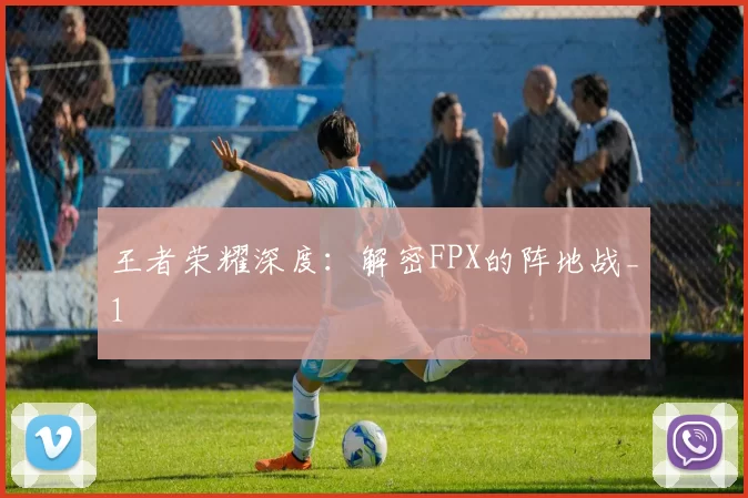 王者荣耀深度：解密FPX的阵地战_1