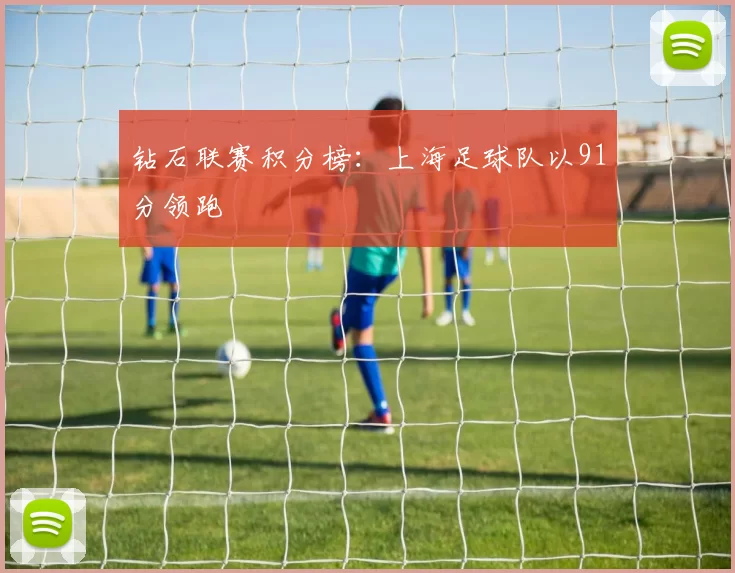 钻石联赛积分榜：上海足球队以91分领跑