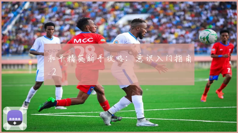 和平精英新手攻略：意识入门指南_2