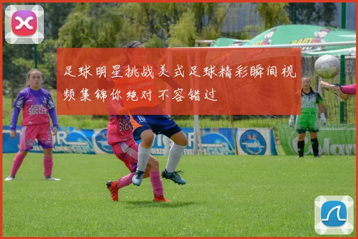 足球明星挑战美式足球精彩瞬间视频集锦你绝对不容错过