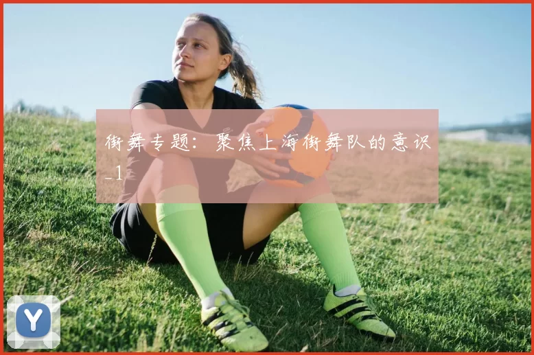 街舞专题：聚焦上海街舞队的意识_1