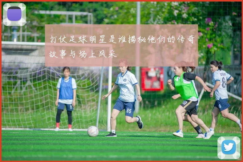 打仗足球明星是谁揭秘他们的传奇故事与场上风采